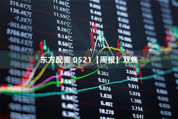 东方配资 0521【周报】双焦