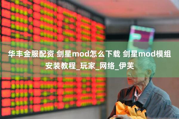 华丰金服配资 剑星mod怎么下载 剑星mod模组安装教程_玩家_网络_伊芙