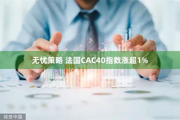 无忧策略 法国CAC40指数涨超1%