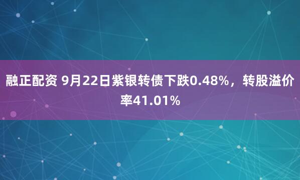 融正配资 9月22日紫银转债下跌0.48%，转股溢价率41.01%
