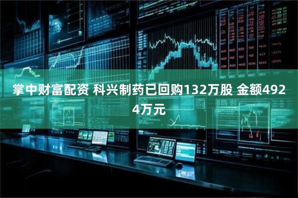 掌中财富配资 科兴制药已回购132万股 金额4924万元