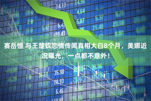 赛岳恒 与王楚钦恋情传闻真相大白8个月，美娜近况曝光，一点都不意外！
