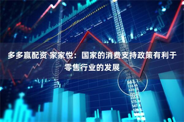 多多赢配资 家家悦：国家的消费支持政策有利于零售行业的发展